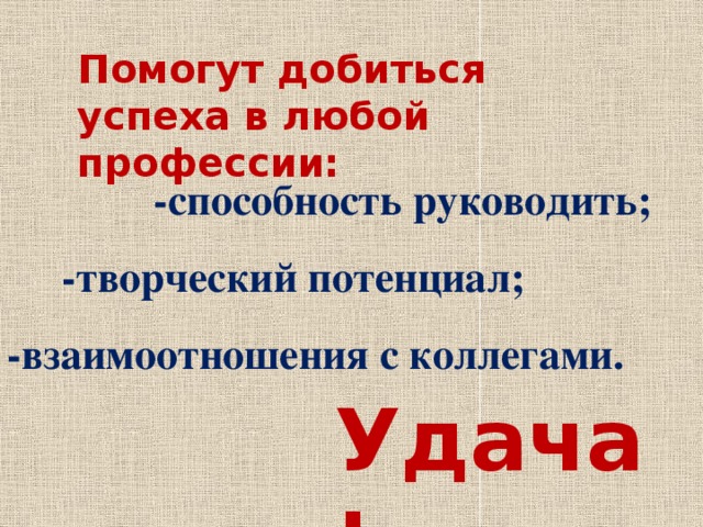 Помогут добиться успеха в любой профессии: -способность руководить; -творческий потенциал; -взаимоотношения с коллегами. Удача! 