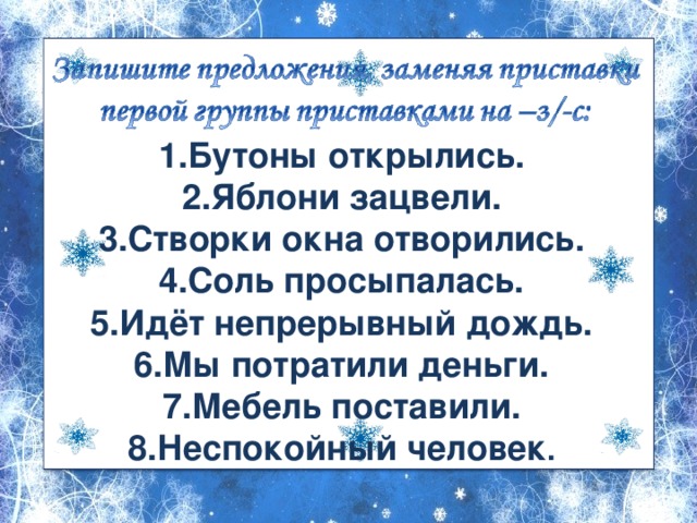 Бутоны открылись. Яблони зацвели. Створки окна отворились. Соль просыпалась. Идёт непрерывный дождь. Мы потратили деньги. Мебель поставили. Неспокойный человек . 