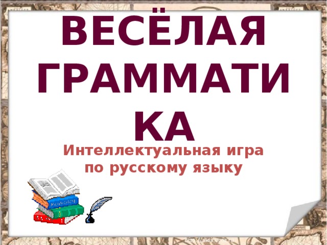 ВЕСЁЛАЯ ГРАММАТИКА Интеллектуальная игра по русскому языку 