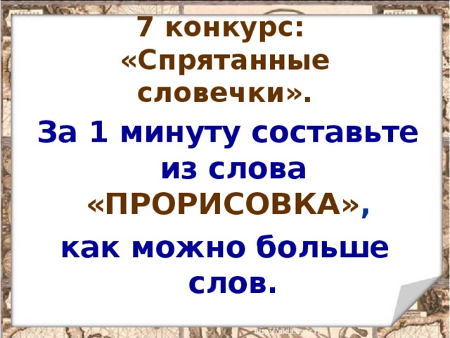  7 конкурс:  «Спрятанные словечки».  За 1 минуту составьте из слова «ПРОРИСОВКА» ,  как можно больше слов. 