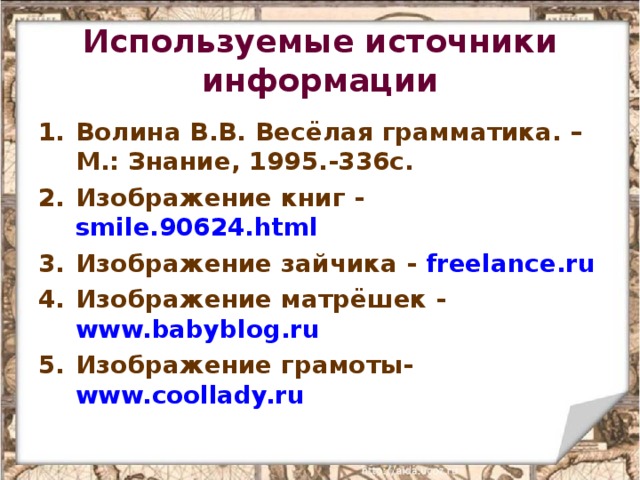 Используемые источники информации Волина В.В. Весёлая грамматика. – М.: Знание, 1995.-336с. Изображение книг - smile.90624.html Изображение зайчика - freelance.ru Изображение матрёшек - www.babyblog.ru  Изображение грамоты- www.coollady.ru   