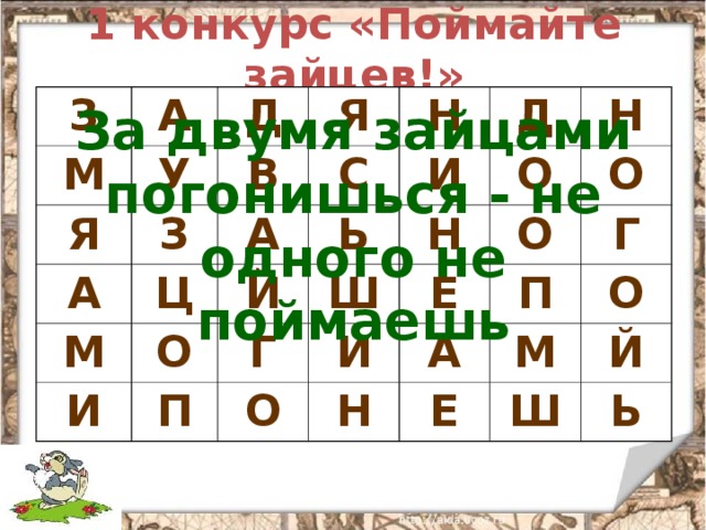 1 конкурс «Поймайте зайцев!» З А М Я Д У Я В З А Н С А М Ц Д Ь И И Й О Н Н О Г П Ш О О О Е И Г А Н П Е О М Й Ш Ь За двумя зайцами погонишься - не одного не поймаешь 