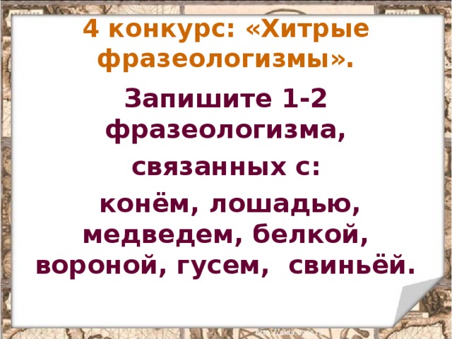 4 конкурс: «Хитрые фразеологизмы». Запишите 1-2 фразеологизма, связанных с:  конём, лошадью, медведем, белкой, вороной, гусем, свиньёй. 