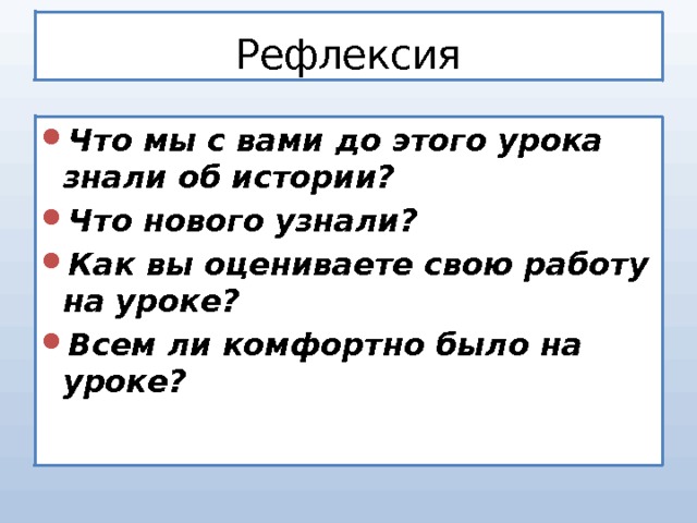 Рефлексия Что мы с вами до этого урока знали об истории? Что нового узнали? Как вы оцениваете свою работу на уроке? Всем ли комфортно было на уроке? 