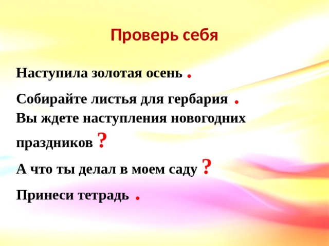 Проверь себя Наступила золотая осень .  Собирайте листья для гербария  .  Вы ждете наступления новогодних праздников ?  А что ты делал в моем саду ? Принеси тетрадь  . 