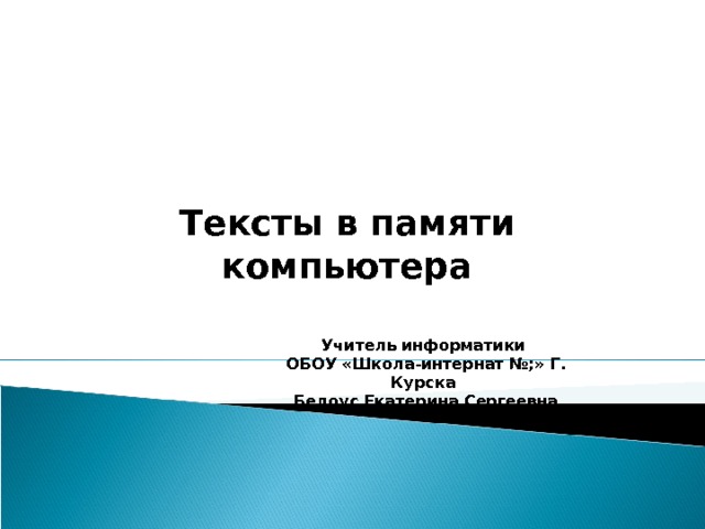  Тексты в памяти компьютера Учитель информатики ОБОУ «Школа-интернат №;» Г. Курска Белоус Екатерина Сергеевна 