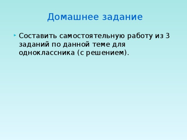 Домашнее задание Составить самостоятельную работу из 3 заданий по данной теме для одноклассника (с решением). 