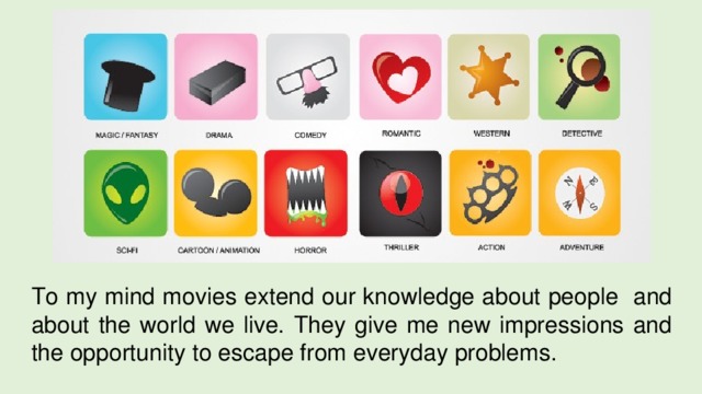 To my mind movies extend our knowledge about people and about the world we live. They give me new impressions and the opportunity to escape from everyday problems. 