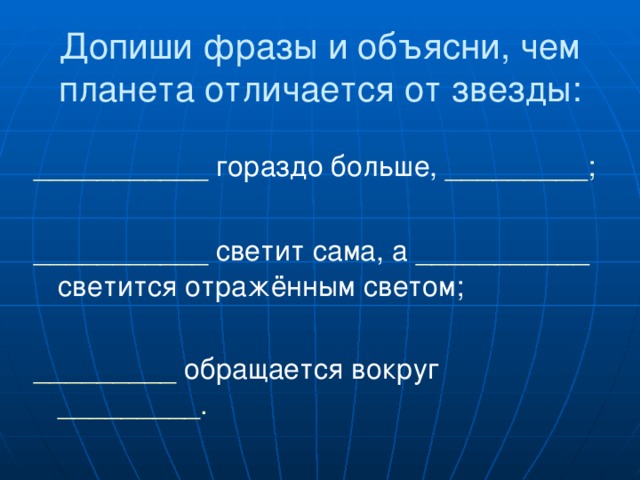Допиши фразы и объясни, чем планета отличается от звезды: ___________ гораздо больше, _________; ___________ светит сама, а ___________ светится отражённым светом; _________ обращается вокруг _________. 