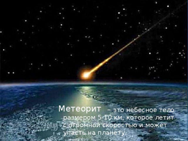 Метеорит – это небесное тело размером 5-10 км, которое летит с огромной скоростью и может упасть на планету. 