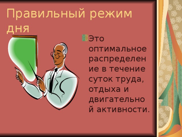 Правильный режим дня Это оптимальное распределение в течение суток труда, отдыха и двигательной активности. 