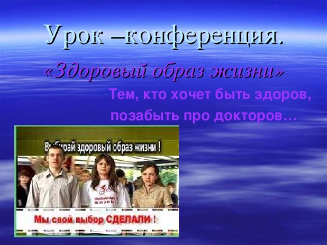 Урок –конференция. «Здоровый образ жизни»  Тем, кто хочет быть здоров,  позабыть про докторов…  