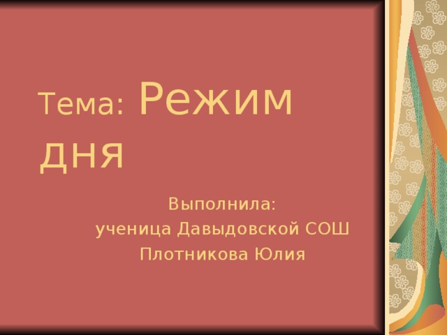 Тема:  Режим дня Выполнила:  ученица Давыдовской СОШ Плотникова Юлия 