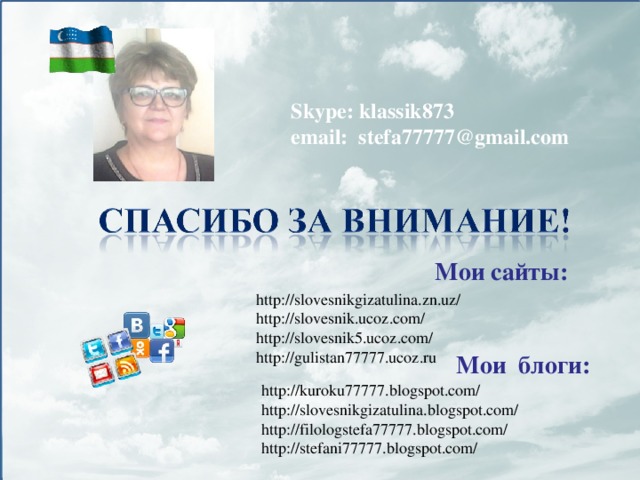 Skype: klassik873 email: stefa77777@gmail.com Мои сайты: http://slovesnikgizatulina.zn.uz/ http://slovesnik.ucoz.com/ http://slovesnik5.ucoz.com/ http://gulistan77777.ucoz.ru Мои блоги: http://kuroku77777.blogspot.com/ http://slovesnikgizatulina.blogspot.com/ http://filologstefa77777.blogspot.com/ http://stefani77777.blogspot.com/  