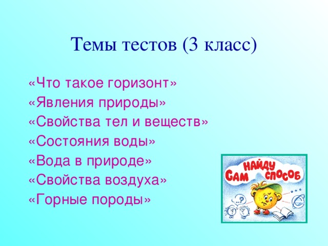 Темы тестов (3 класс) «Что такое горизонт» «Явления природы» «Свойства тел и веществ» «Состояния воды» «Вода в природе» «Свойства воздуха» «Горные породы»  