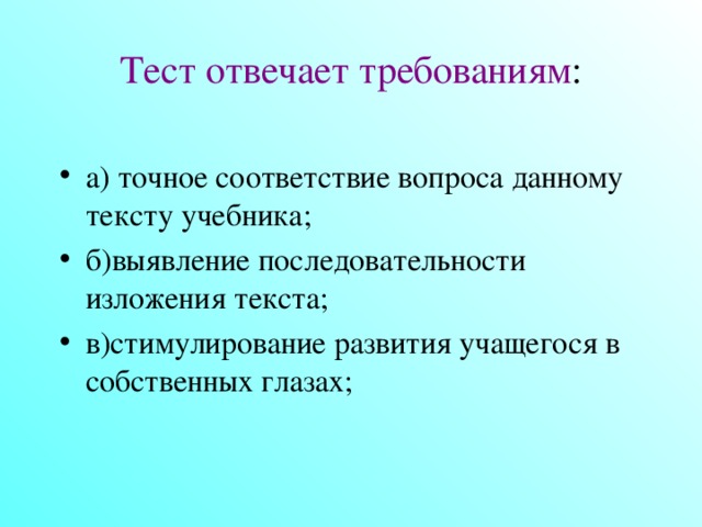 Тест отвечает требованиям :   а) точное соответствие вопроса данному тексту учебника; б)выявление последовательности изложения текста; в)стимулирование развития учащегося в собственных глазах;  