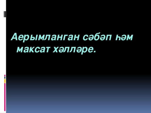 Аерымланган сәбәп һәм максат хәлләре. 