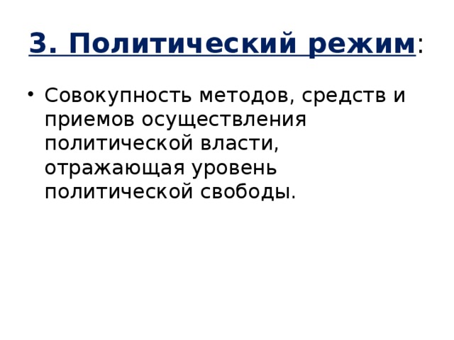 3. Политический режим : Совокупность методов, средств и приемов осуществления политической власти, отражающая уровень политической свободы. 