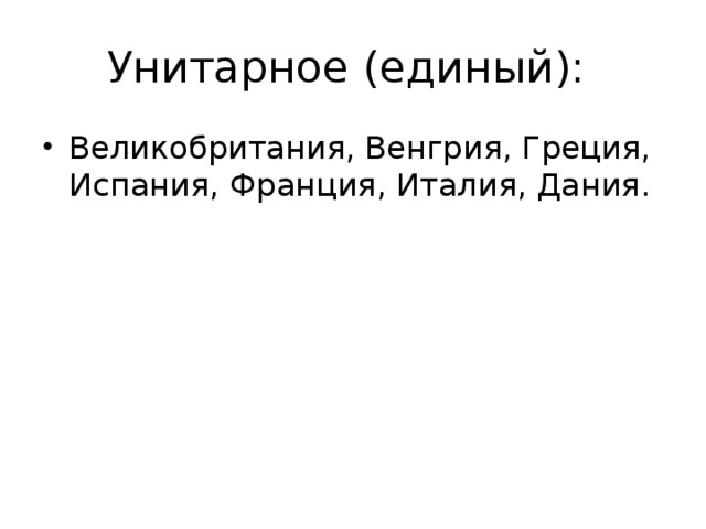 Унитарное (единый): Великобритания, Венгрия, Греция, Испания, Франция, Италия, Дания. 