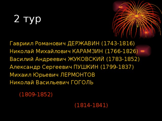 Гавриил Романович ДЕРЖАВИН (1743-1816)  Николай Михайлович КАРАМЗИН (1766-1826) Василий Андреевич ЖУКОВСКИЙ (1783-1852) Александр Сергеевич ПУШКИН (1799-1837) Михаил Юрьевич ЛЕРМОНТОВ Николай Васильевич ГОГОЛЬ (1809-1852) (1814-1841) 