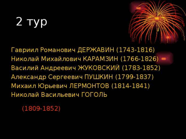 Гавриил Романович ДЕРЖАВИН (1743-1816)  Николай Михайлович КАРАМЗИН (1766-1826) Василий Андреевич ЖУКОВСКИЙ (1783-1852) Александр Сергеевич ПУШКИН (1799-1837) Михаил Юрьевич ЛЕРМОНТОВ (1814-1841) Николай Васильевич ГОГОЛЬ (1809-1852) 