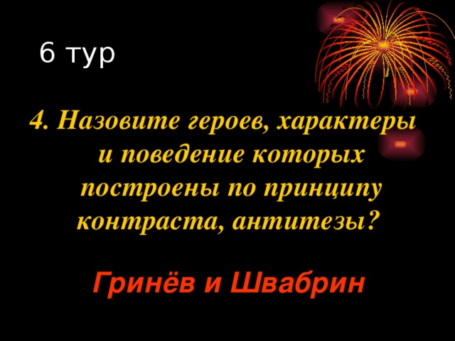 4. Назовите героев, характеры и поведение которых построены по принципу контраста, антитезы? Гринёв и Швабрин 