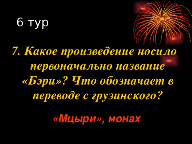 7. Какое произведение носило первоначально название «Бэри»? Что обозначает в переводе с грузинского? «Мцыри», монах 