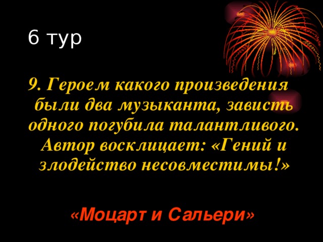 9. Героем какого произведения были два музыканта, зависть одного погубила талантливого. Автор восклицает: «Гений и злодейство несовместимы!» «Моцарт и Сальери» 