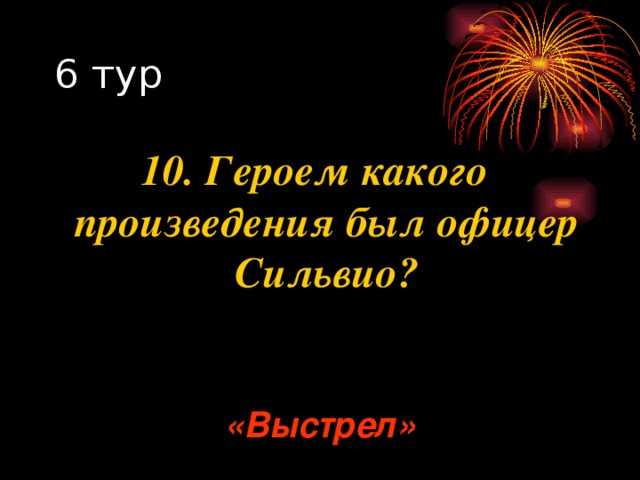 10. Героем какого произведения был офицер Сильвио? «Выстрел» 