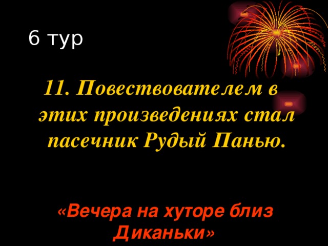 11. Повествователем в этих произведениях стал пасечник Рудый Панью. «Вечера на хуторе близ Диканьки» 