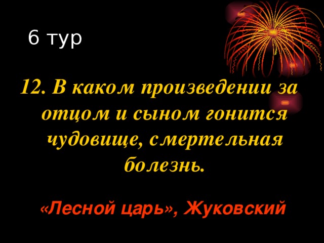 12. В каком произведении за отцом и сыном гонится чудовище, смертельная болезнь. «Лесной царь», Жуковский 