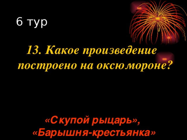 13. Какое произведение построено на оксюмороне? «Скупой рыцарь», «Барышня-крестьянка» 