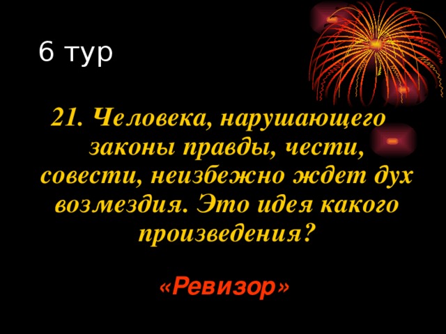 21. Человека, нарушающего законы правды, чести, совести, неизбежно ждет дух возмездия. Это идея какого произведения? «Ревизор» 