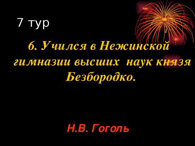 6. Учился в Нежинской гимназии высших наук князя Безбородко. Н.В. Гоголь 