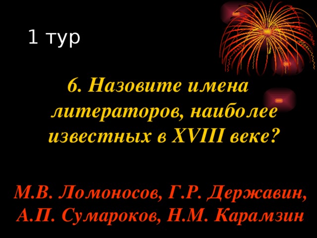 6. Назовите имена литераторов, наиболее известных в XVIII веке? М.В. Ломоносов, Г.Р. Державин, А.П. Сумароков, Н.М. Карамзин 