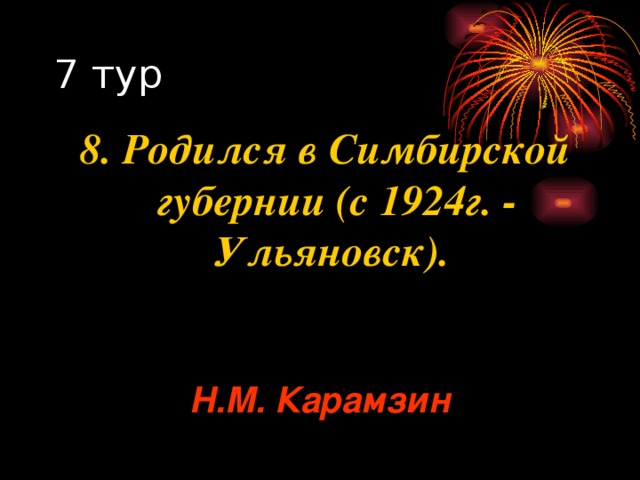 8. Родился в Симбирской губернии (с 1924г. - Ульяновск). Н.М. Карамзин 