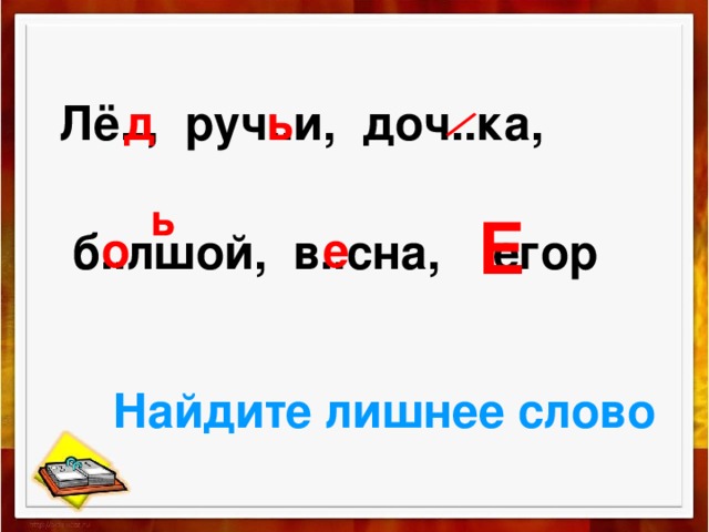 / д ь  Лё.., руч..и, доч..ка,   б..лшой, в..сна, егор ь Е е о Найдите лишнее слово