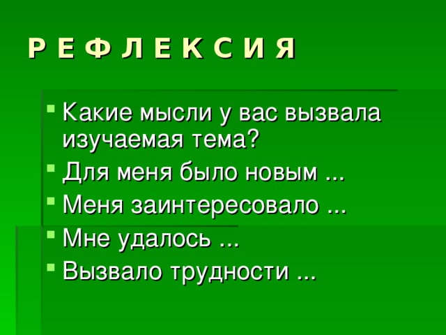 Р Е Ф Л Е К С И Я Какие мысли у вас вызвала изучаемая тема? Для меня было новым ... Меня заинтересовало ... Мне удалось ... Вызвало трудности ... 