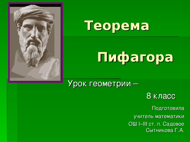 Теорема    П ифагора   Урок геометрии –   8 класс   Подготовила      учитель математики       ОШ I – III ст. п. Садовое     Сытникова Г.А. 