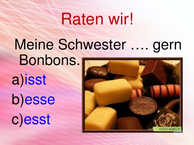 Raten wir!  Meine Schwester …. gern Bonbons. isst esse esst 