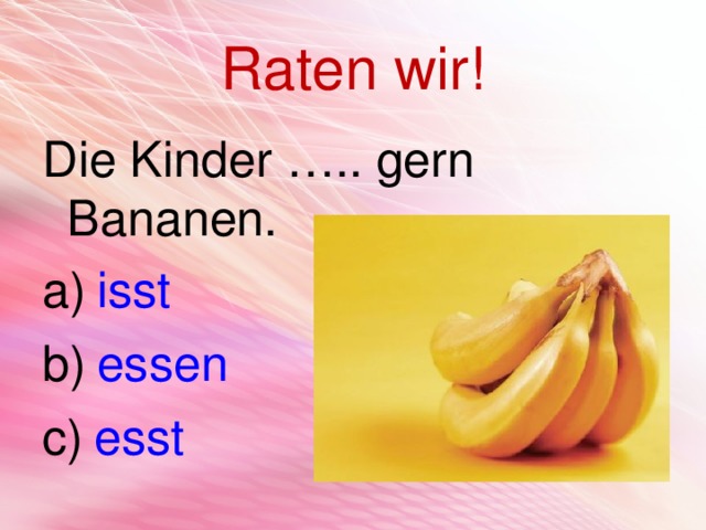Raten wir! Die Kinder ….. gern Bananen.  isst  essen  esst 