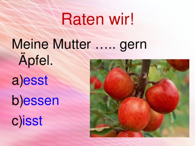 Raten wir! Meine Mutter ….. gern Äpfel. esst essen isst 