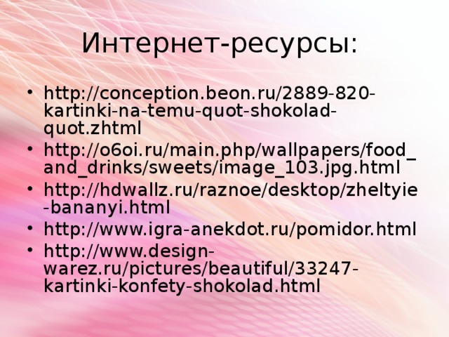 Интернет-ресурсы: http://conception.beon.ru/2889-820-kartinki-na-temu-quot-shokolad-quot.zhtml http://o6oi.ru/main.php/wallpapers/food_and_drinks/sweets/image_103.jpg.html http://hdwallz.ru/raznoe/desktop/zheltyie-bananyi.html http://www.igra-anekdot.ru/pomidor.html http://www.design-warez.ru/pictures/beautiful/33247-kartinki-konfety-shokolad.html 
