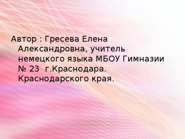 Автор : Гресева Елена Александровна, учитель немецкого языка МБОУ Гимназии № 23 г.Краснодара. Краснодарского края. 