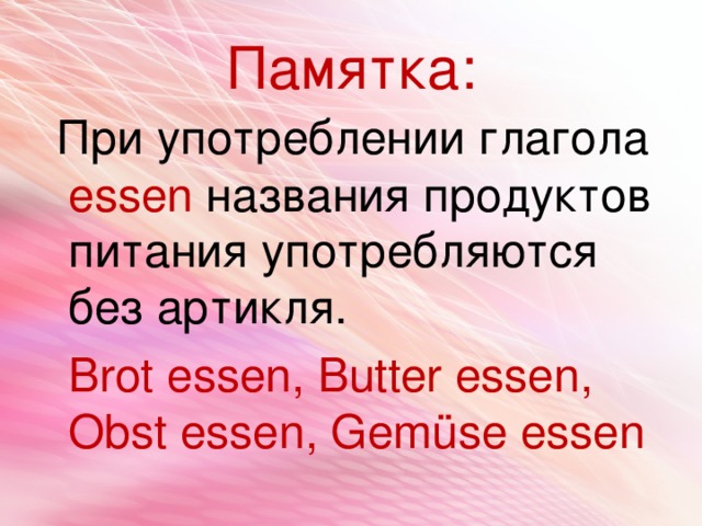 Памятка:  При употреблении глагола essen  названия продуктов питания употребляются без артикля.  Brot essen, Butter essen, Obst essen, Gemüse essen 