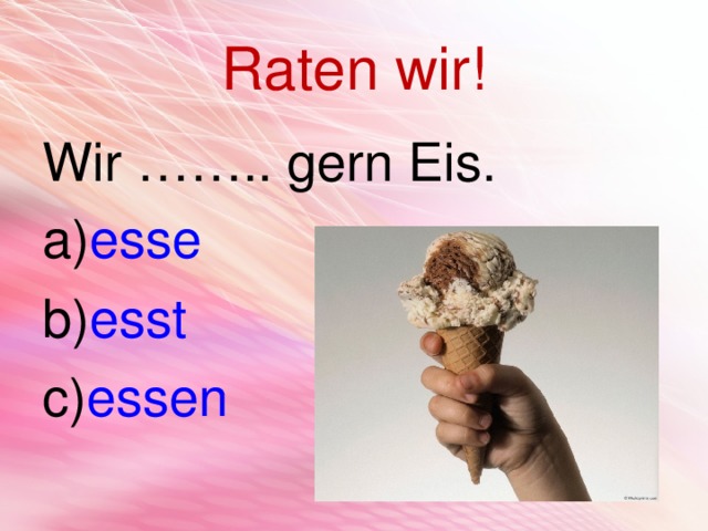 Raten wir! Wir …….. gern Eis. esse esst essen 