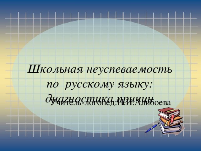      Школьная неуспеваемость  по русскому языку:  диагностика причин  Учитель-логопед:Н.И.Алибоева 