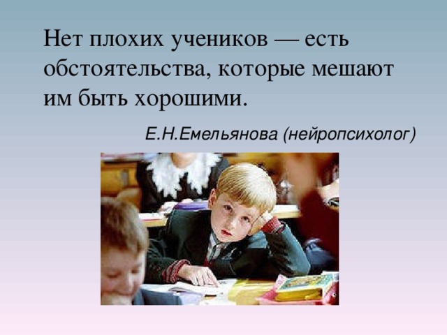  Нет плохих учеников — есть обстоятельства, которые мешают им быть хорошими.  Е.Н.Емельянова (нейропсихолог)    