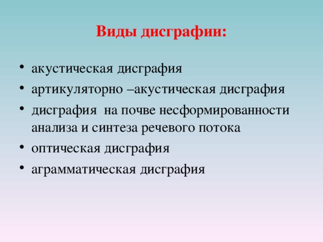 Виды дисграфии: акустическая дисграфия артикуляторно –акустическая дисграфия дисграфия на почве несформированности анализа и синтеза речевого потока оптическая дисграфия аграмматическая дисграфия  