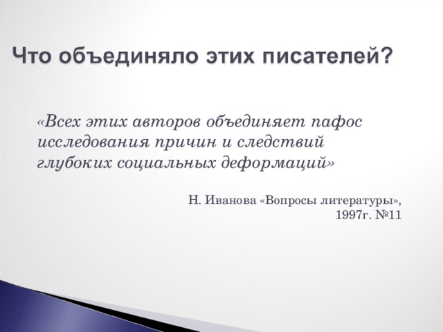 «Всех этих авторов объединяет пафос исследования причин и следствий глубоких социальных деформаций»  Н. Иванова «Вопросы литературы»,  1997г. №11 
